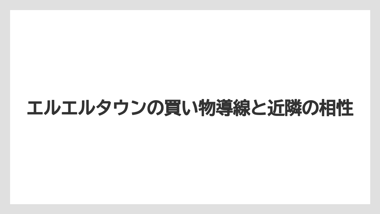 エルエルタウンの買い物導線と近隣の相性