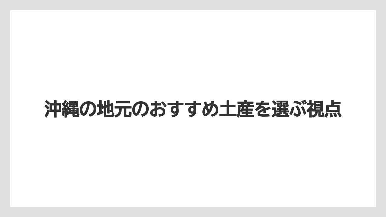 沖縄の地元のおすすめ土産を選ぶ視点