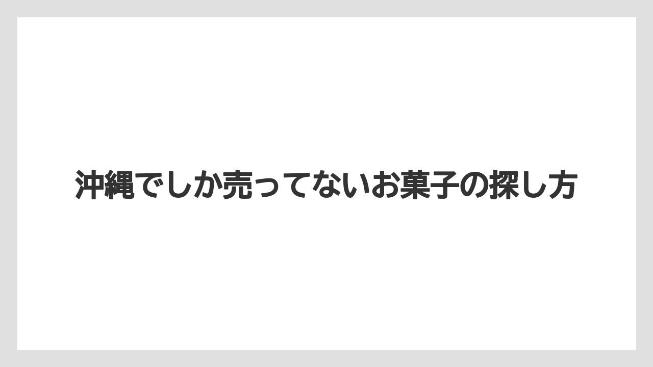 沖縄でしか売ってないお菓子の探し方