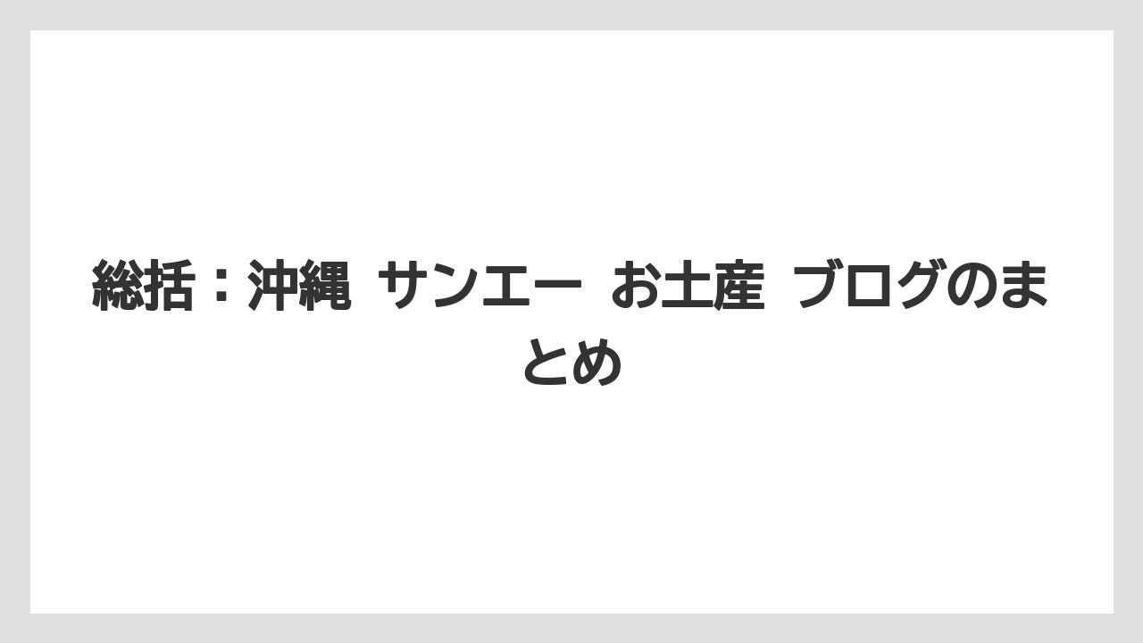 総括:沖縄 サンエー お土産 ブログのまとめ