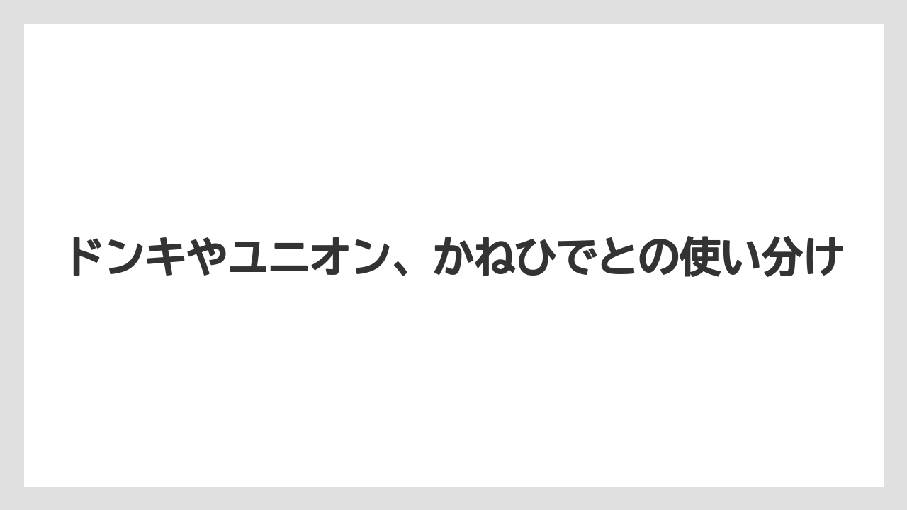 ドンキやユニオン、かねひでとの使い分け