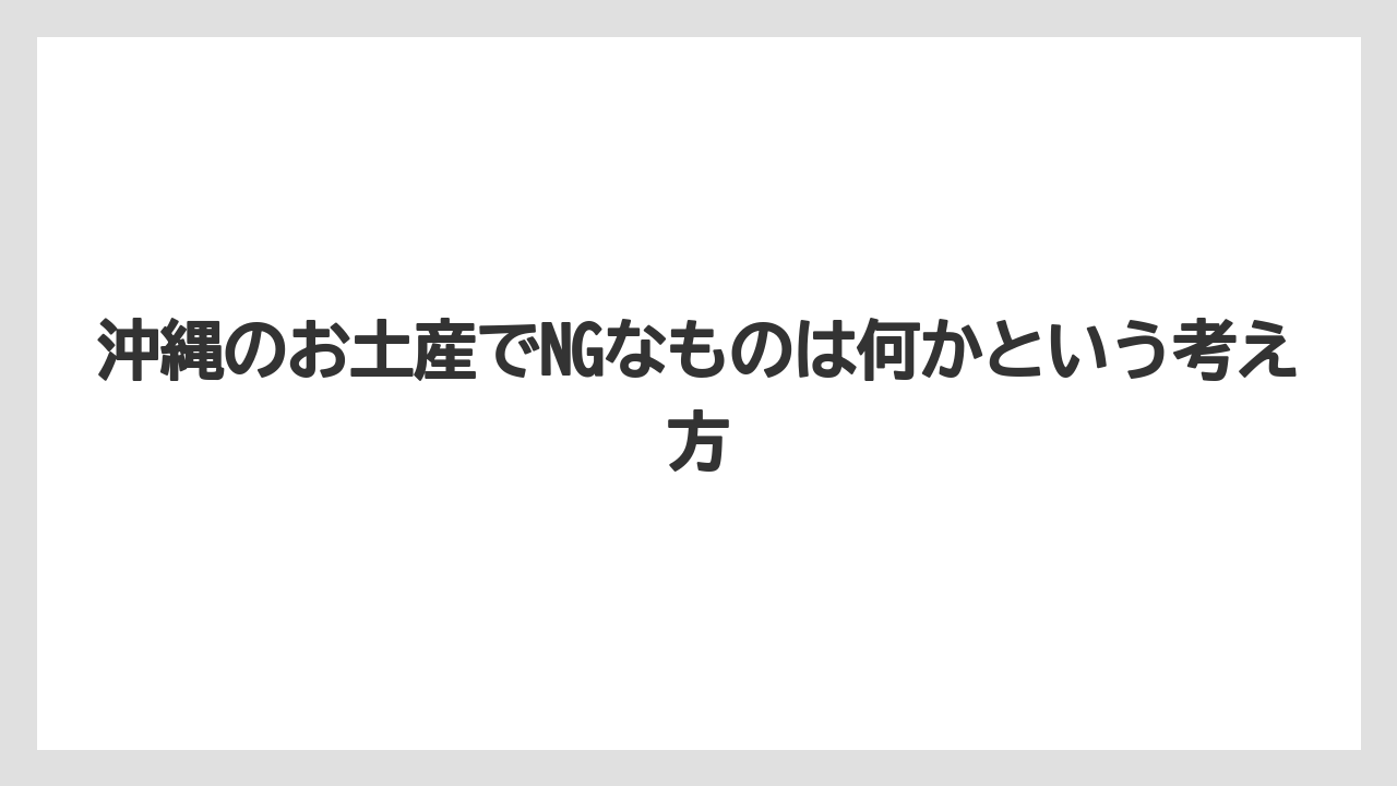 沖縄のお土産でNGなものは何かという考え方