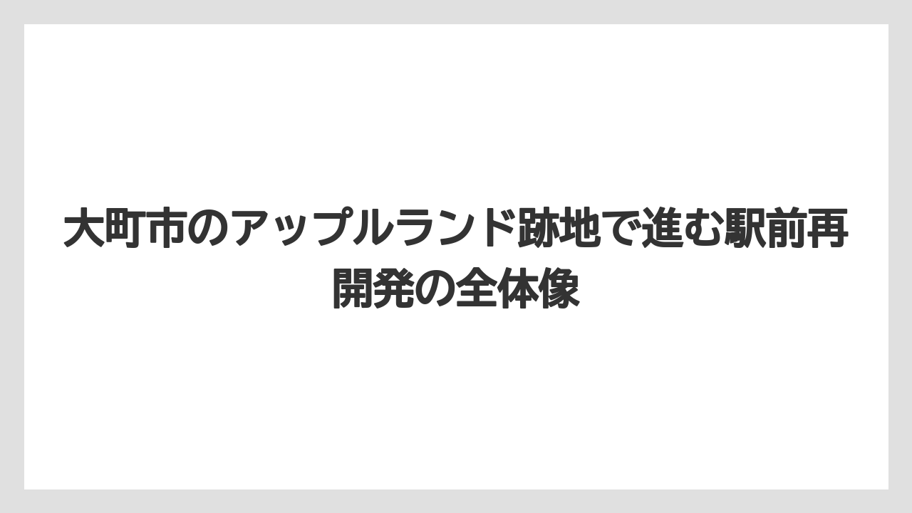 大町市のアップルランド跡地で進む駅前再開発の全体像