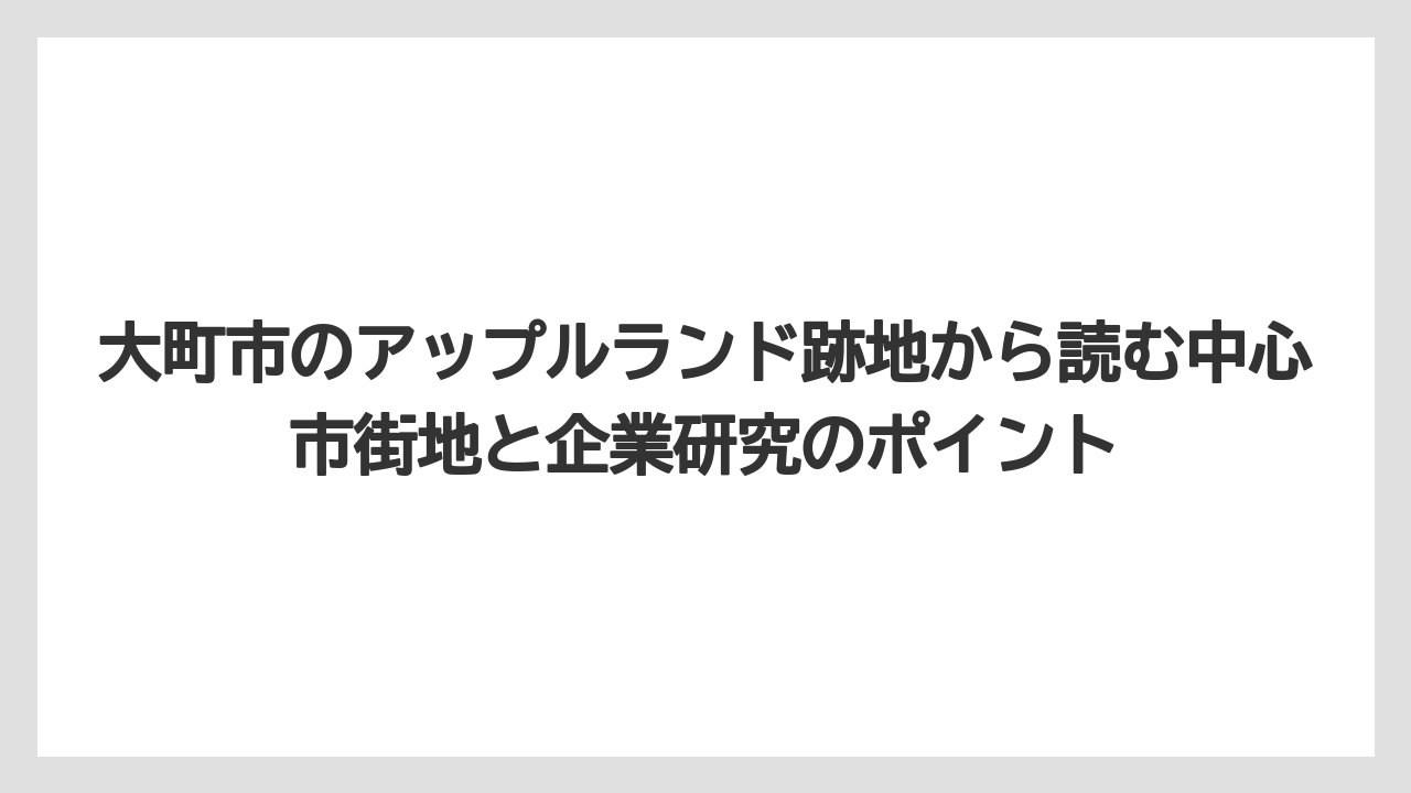 大町市のアップルランド跡地から読む中心市街地と企業研究のポイント