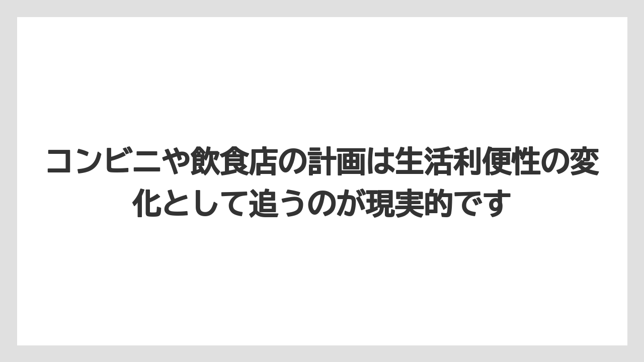 コンビニや飲食店の計画は生活利便性の変化として追うのが現実的です