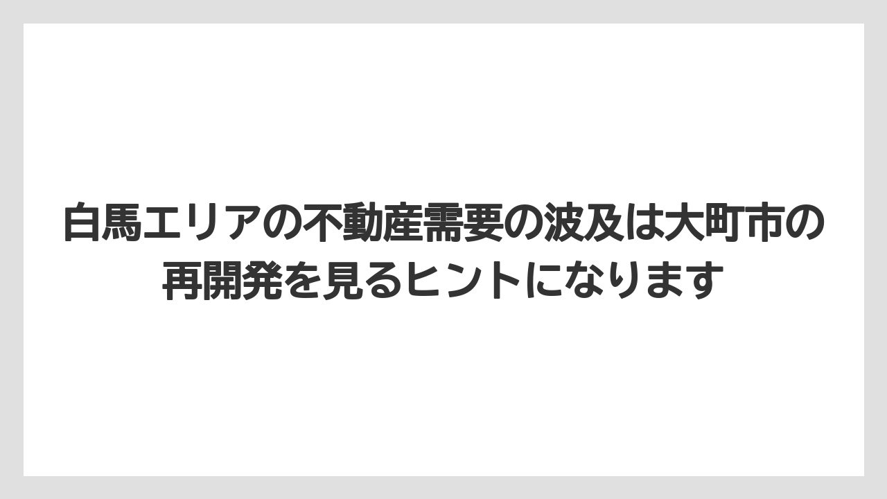白馬エリアの不動産需要の波及は大町市の再開発を見るヒントになります