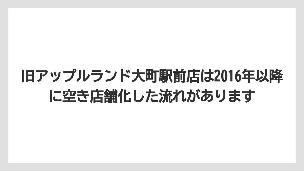 旧アップルランド大町駅前店は2016年以降に空き店舗化した流れがあります