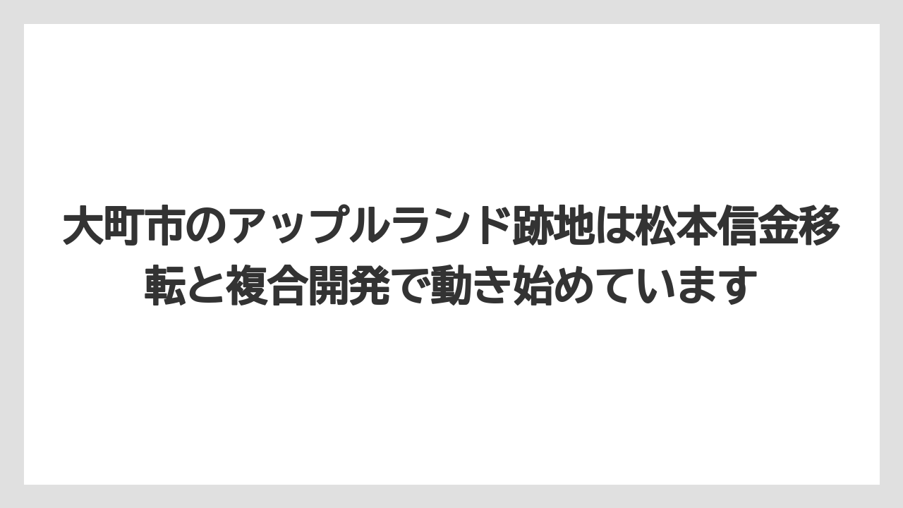 大町市のアップルランド跡地は松本信金移転と複合開発で動き始めています