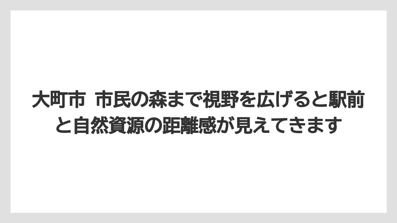 大町市 市民の森まで視野を広げると駅前と自然資源の距離感が見えてきます