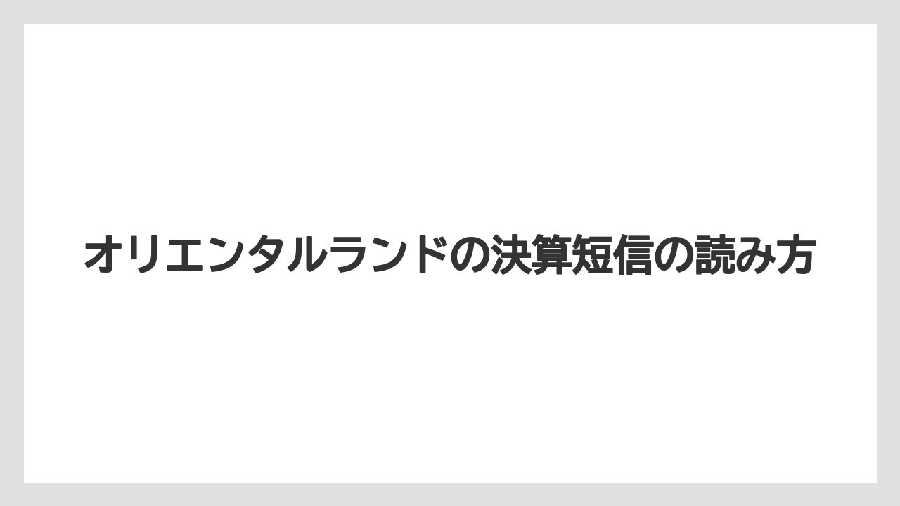 オリエンタルランドの決算短信の読み方