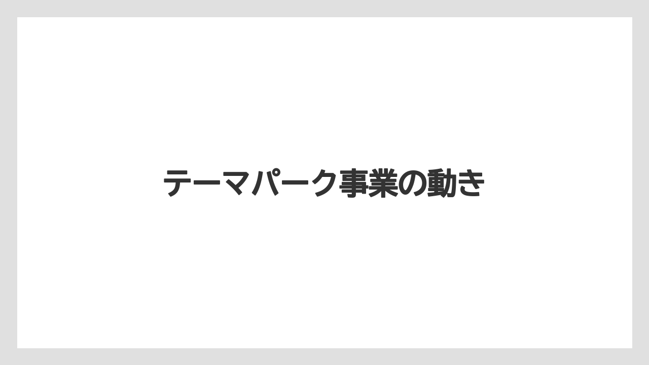 テーマパーク事業の動き