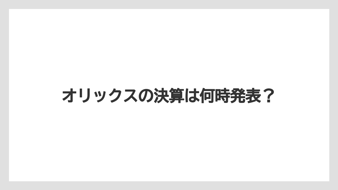 オリックスの決算は何時発表?