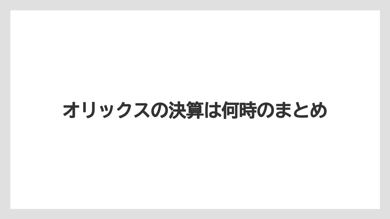 オリックスの決算は何時のまとめ