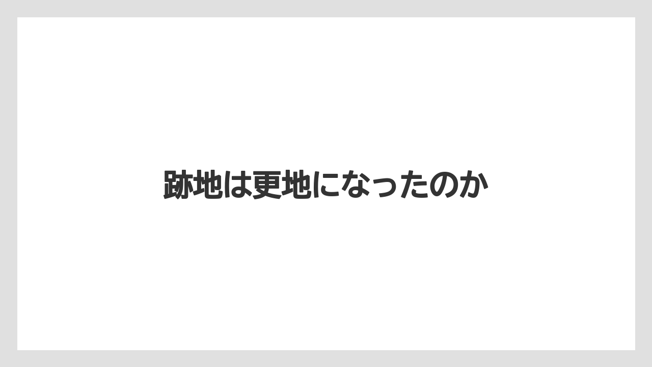 跡地は更地になったのか