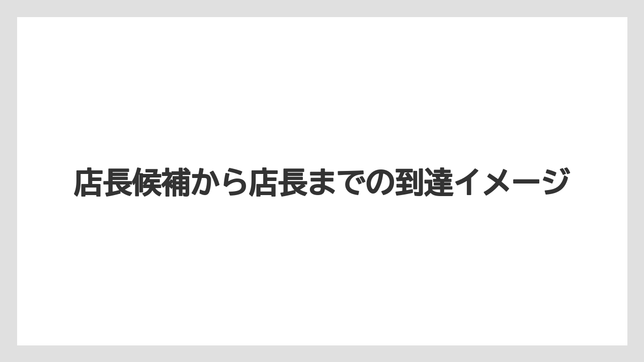 店長候補から店長までの到達イメージ