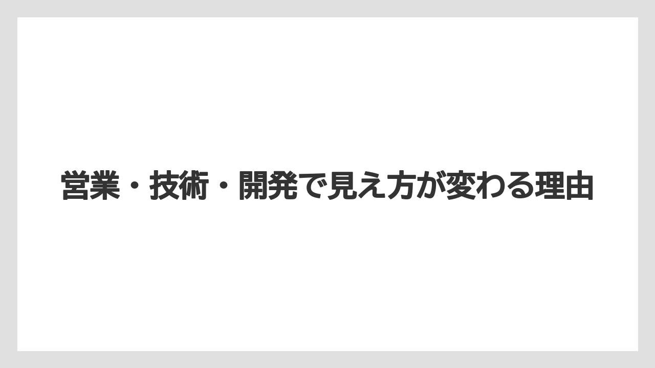 営業・技術・開発で見え方が変わる理由