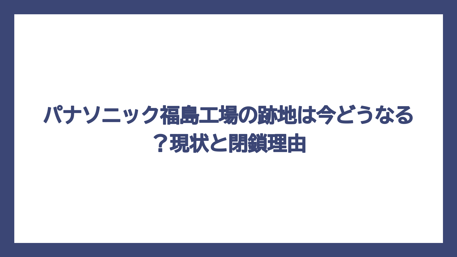 パナソニック福島工場の跡地は今どうなる？現状と閉鎖理由