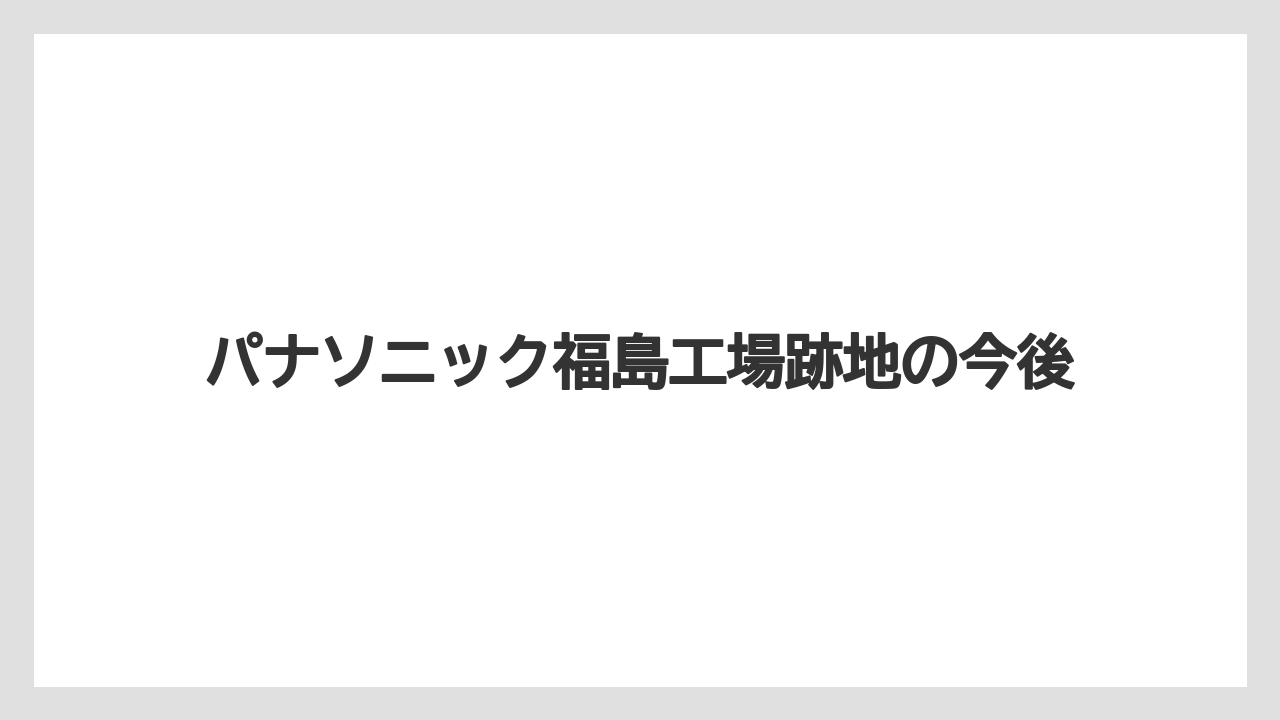 パナソニック福島工場跡地の今後