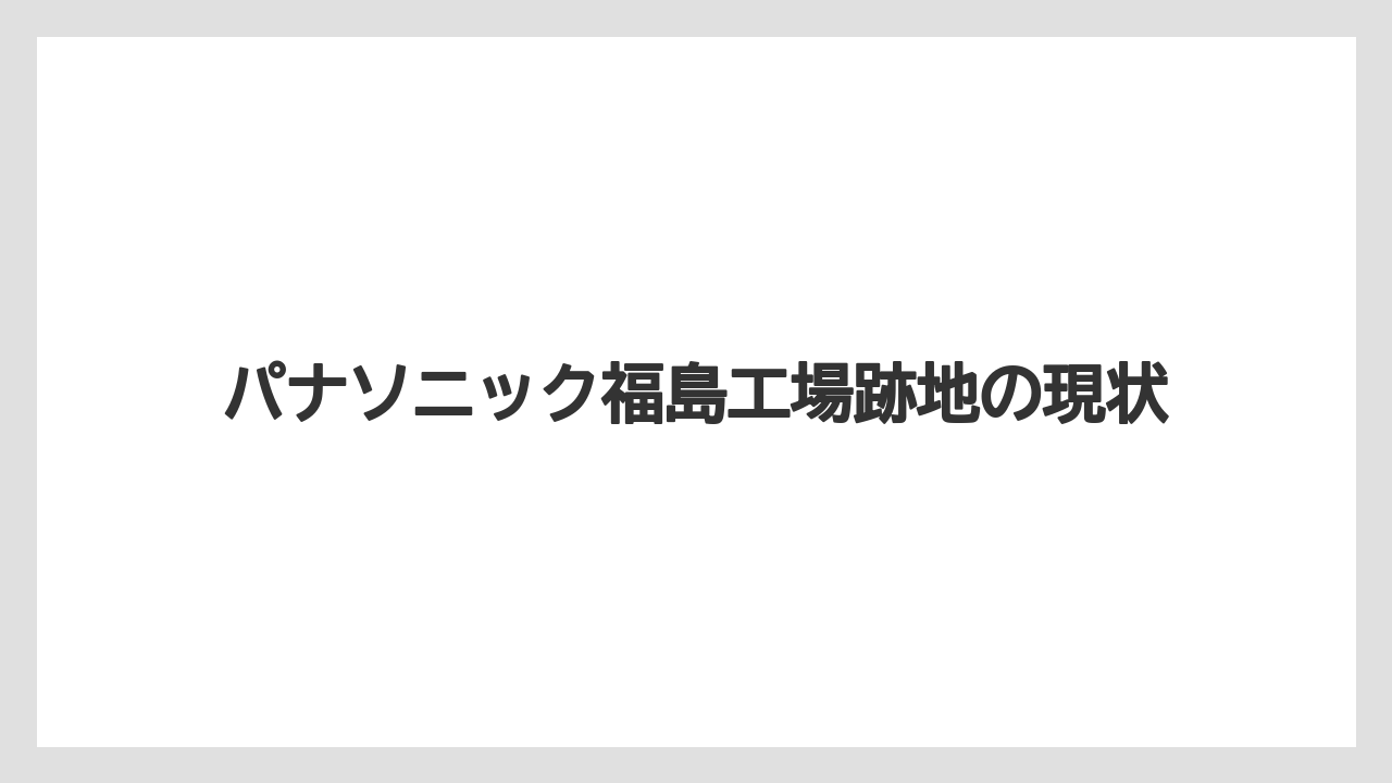 パナソニック福島工場跡地の現状