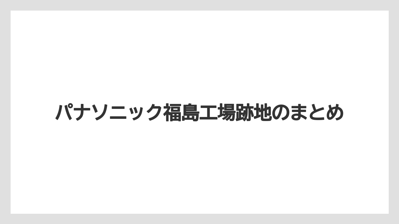 パナソニック福島工場跡地のまとめ