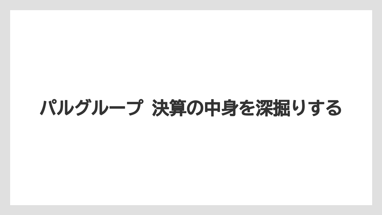パルグループ 決算の中身を深掘りする
