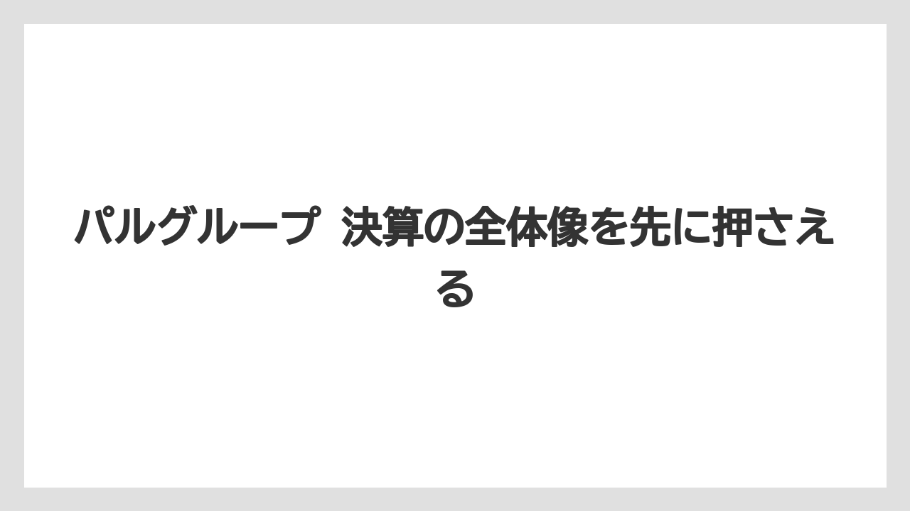 パルグループ 決算の全体像を先に押さえる