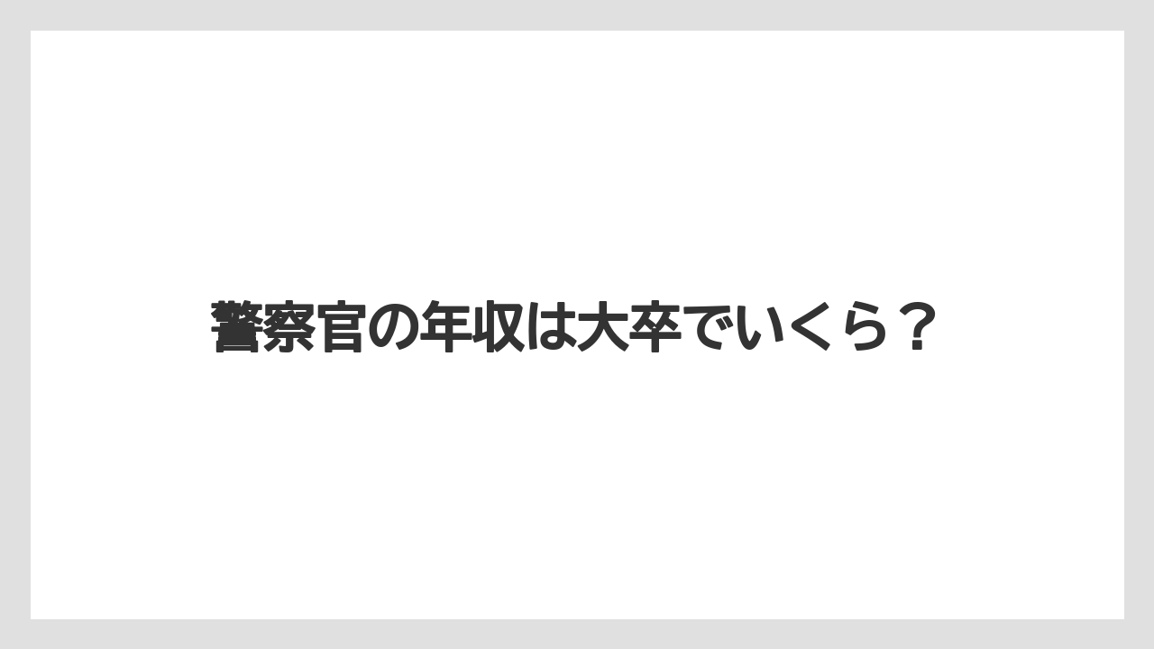 警察官の年収は大卒でいくら？