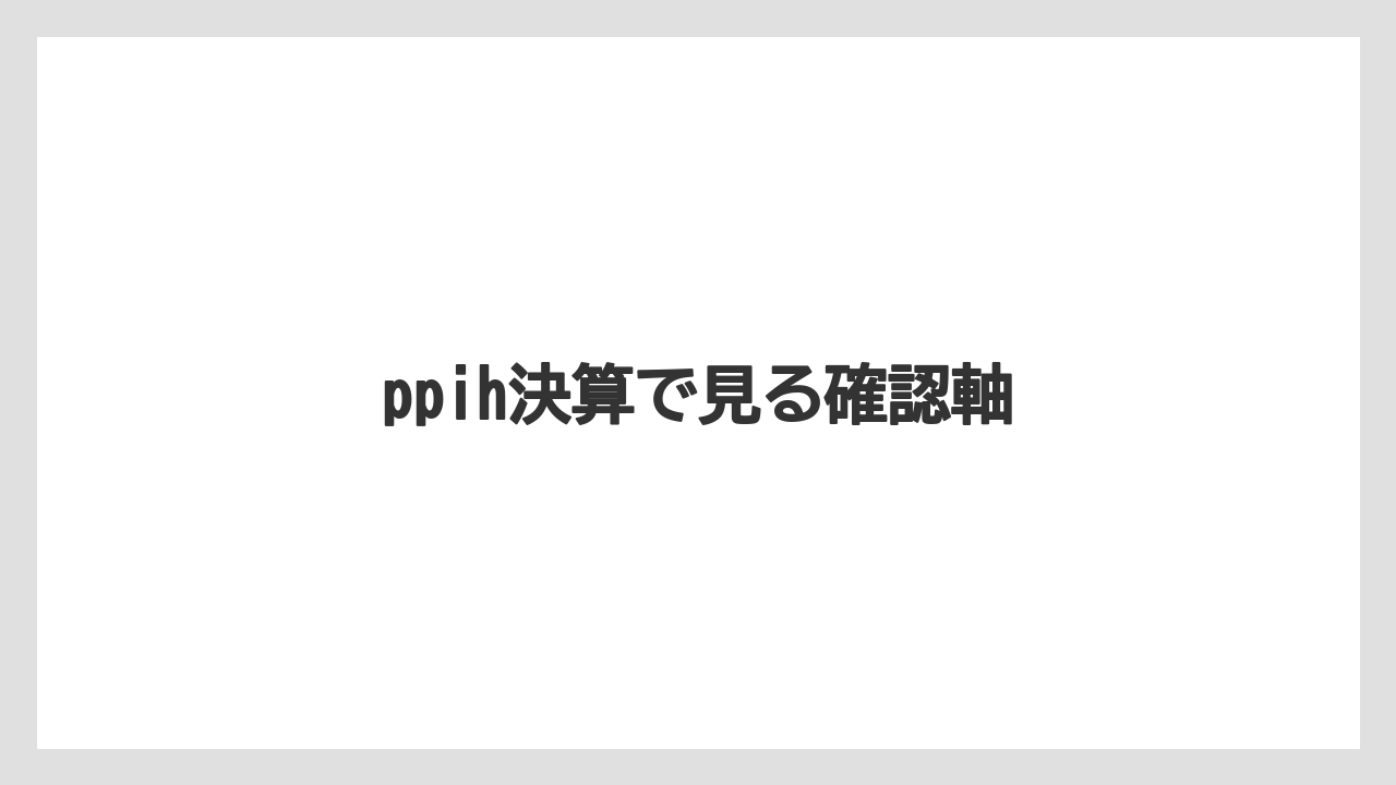 ppih決算で見る確認軸