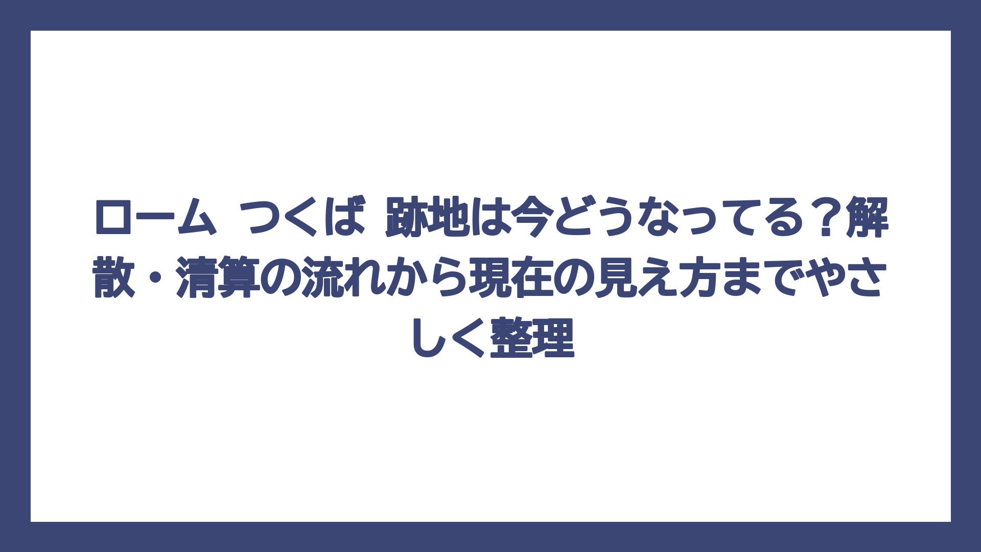 ローム つくば 跡地は今どうなってる？解散・清算の流れから現在の見え方までやさしく整理