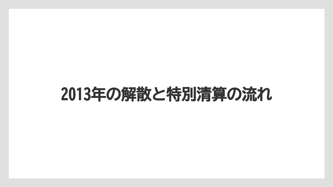 2013年の解散と特別清算の流れ