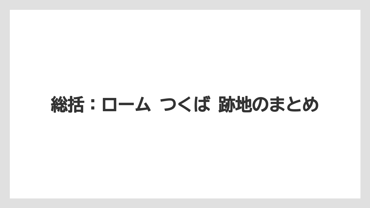 総括:ローム つくば 跡地のまとめ