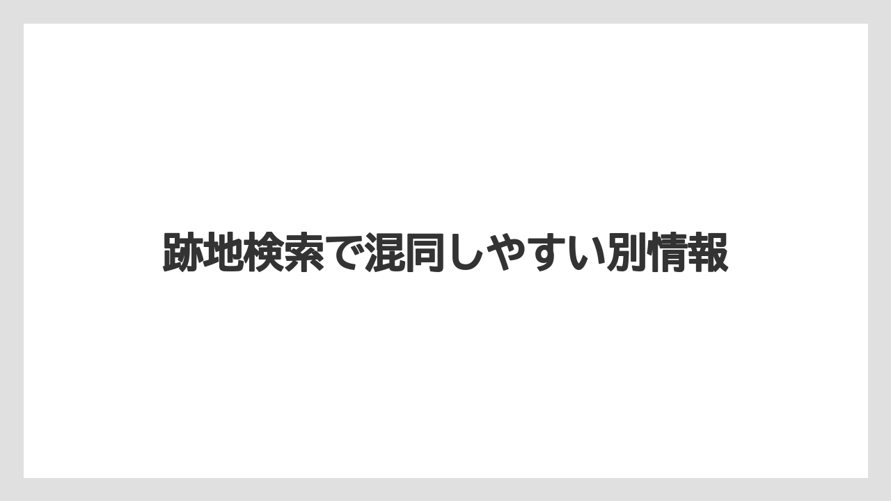 跡地検索で混同しやすい別情報