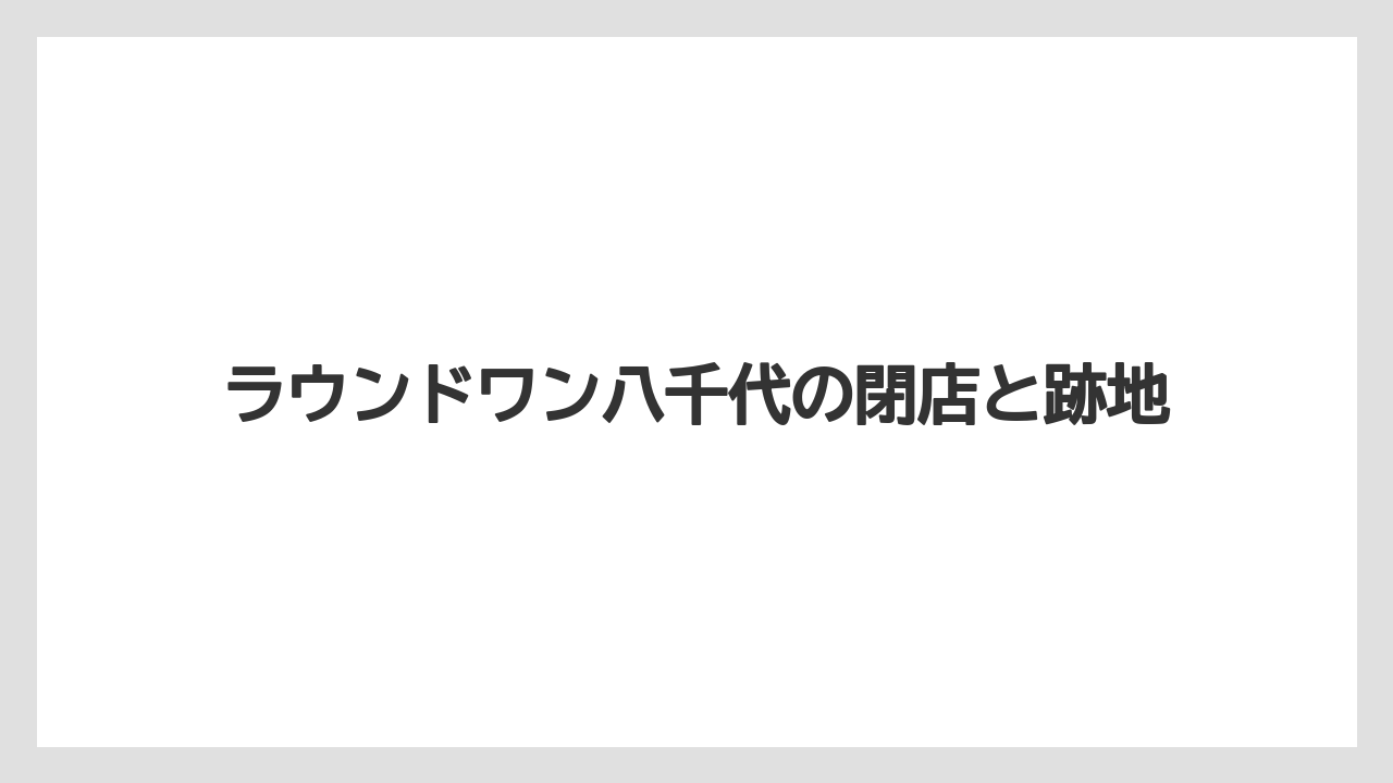 ラウンドワン八千代の閉店と跡地