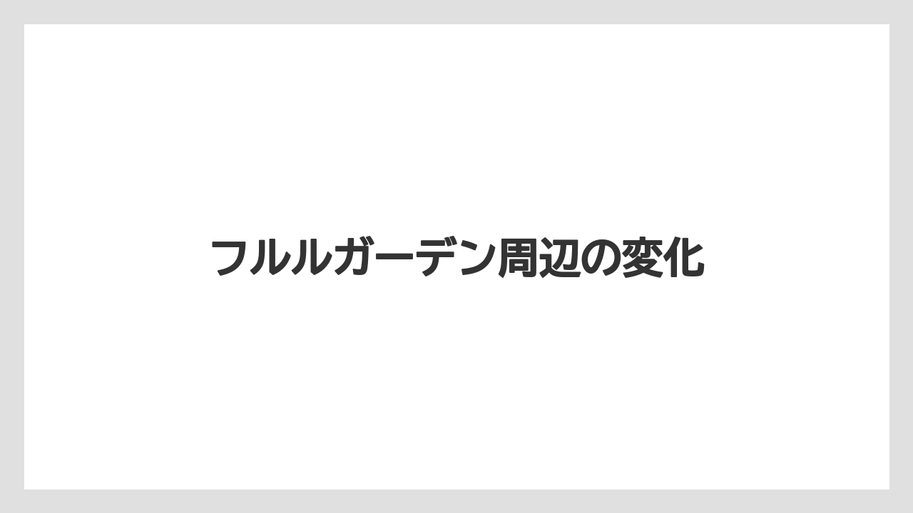 フルルガーデン周辺の変化