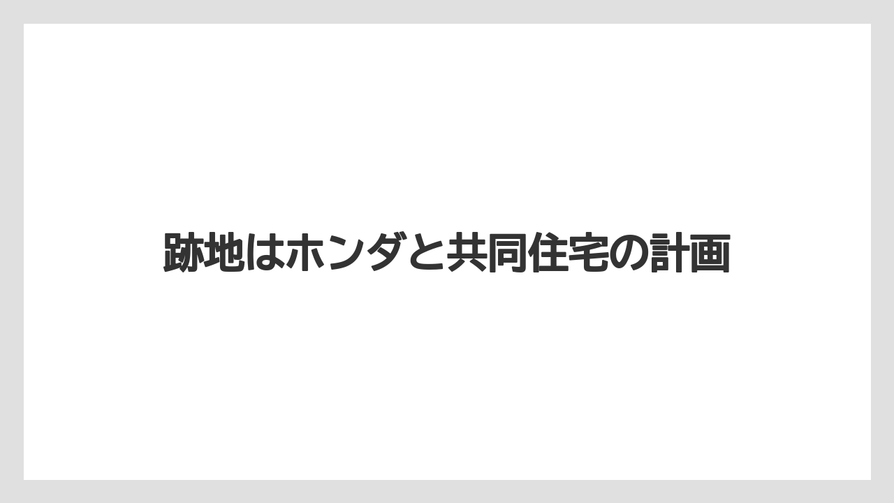 跡地はホンダと共同住宅の計画