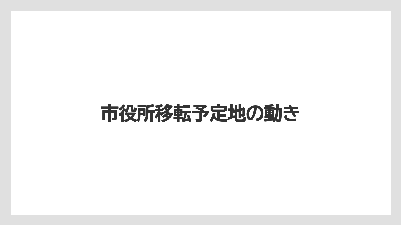 市役所移転予定地の動き