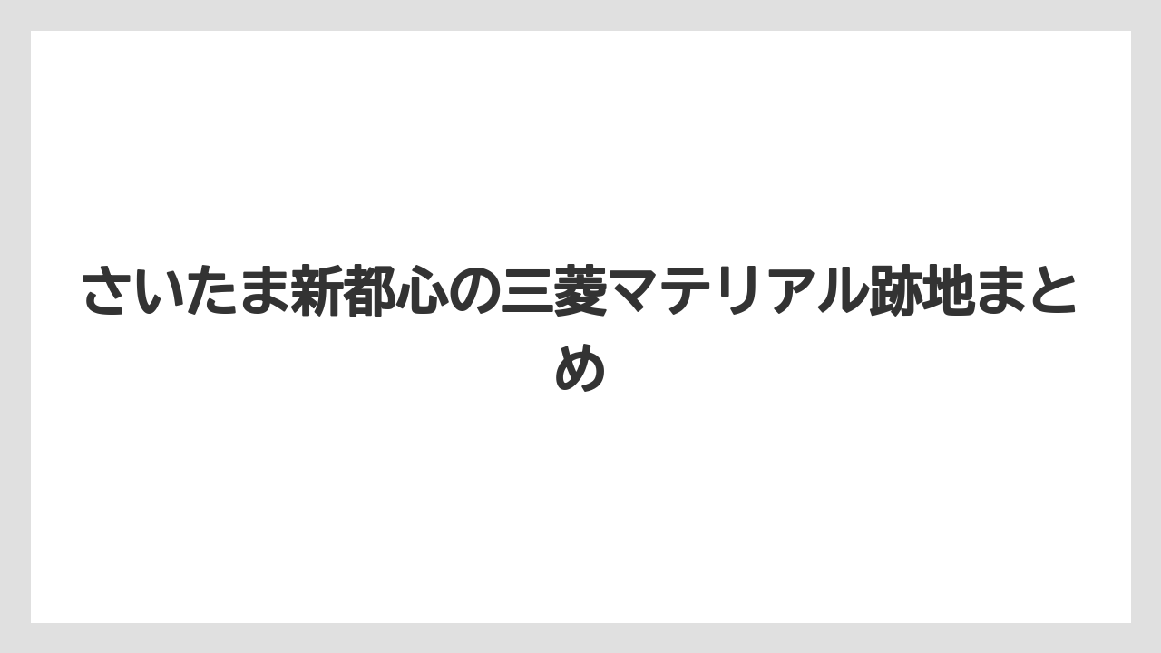 さいたま新都心の三菱マテリアル跡地まとめ
