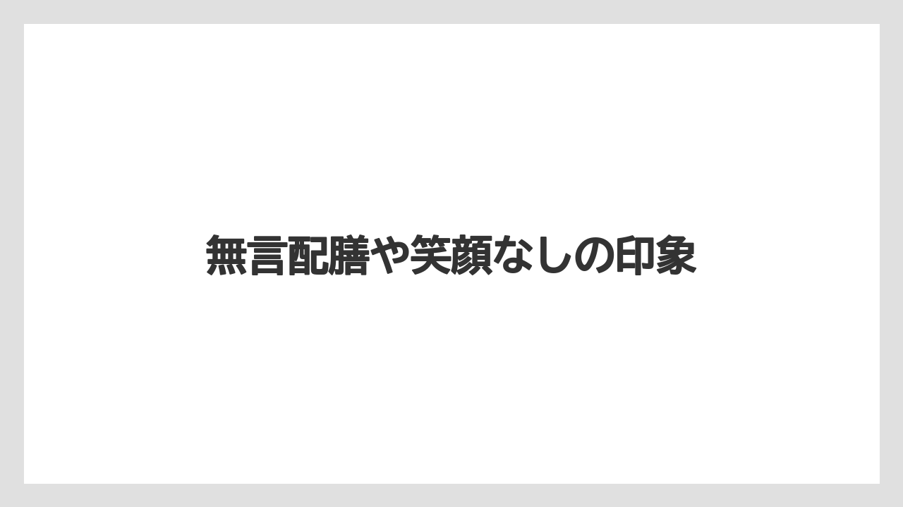無言配膳や笑顔なしの印象
