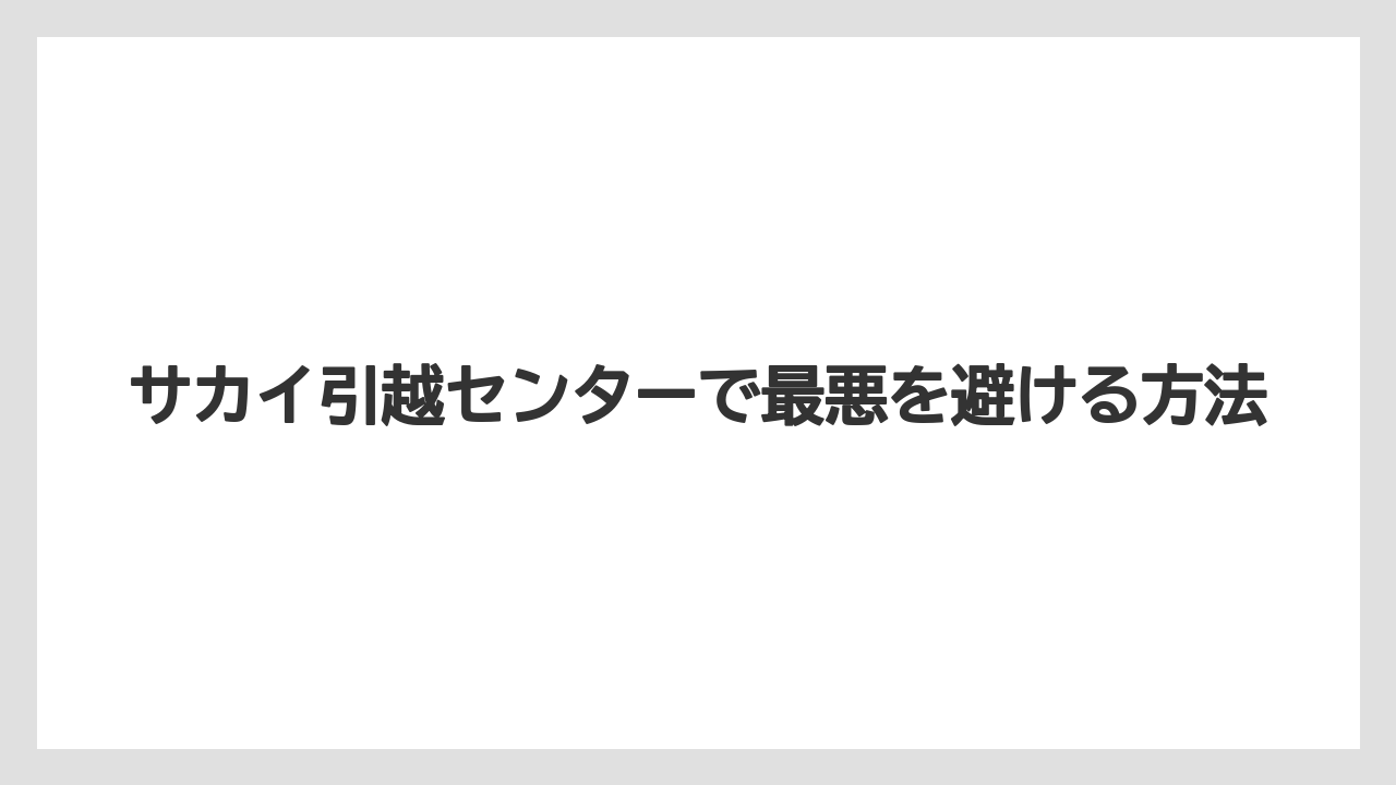 サカイ引越センターで最悪を避ける方法