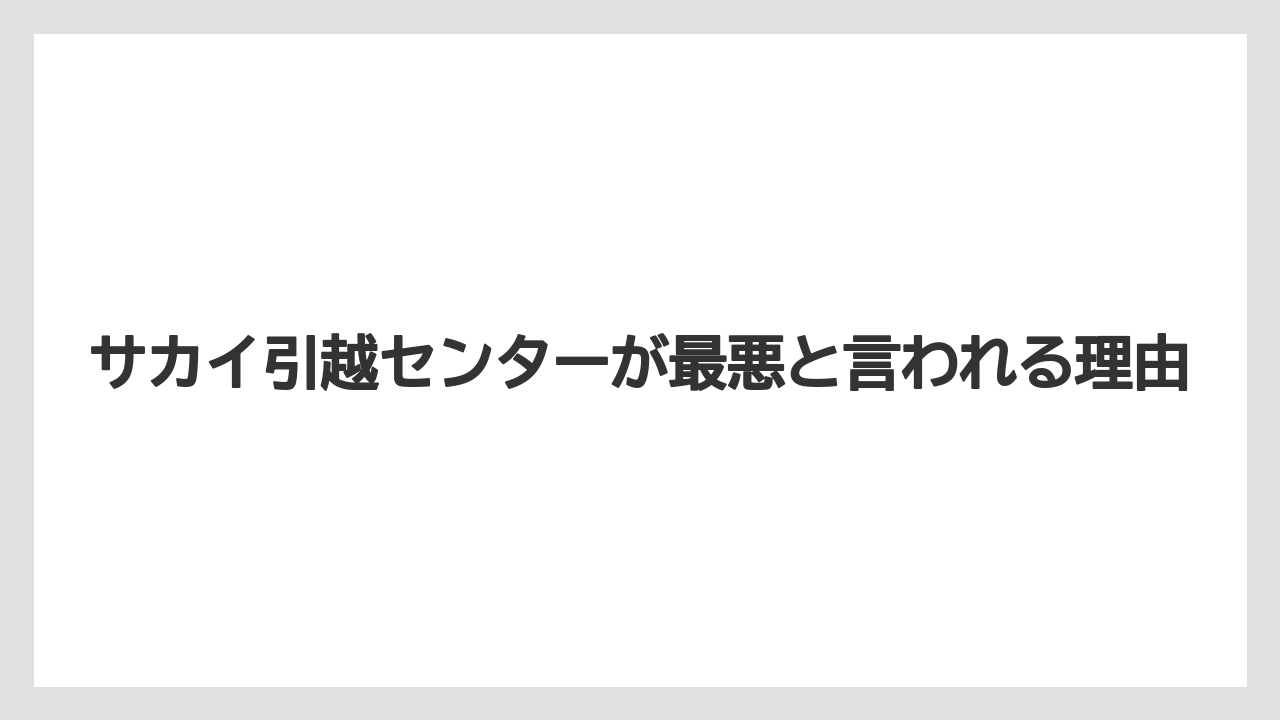 サカイ引越センターが最悪と言われる理由