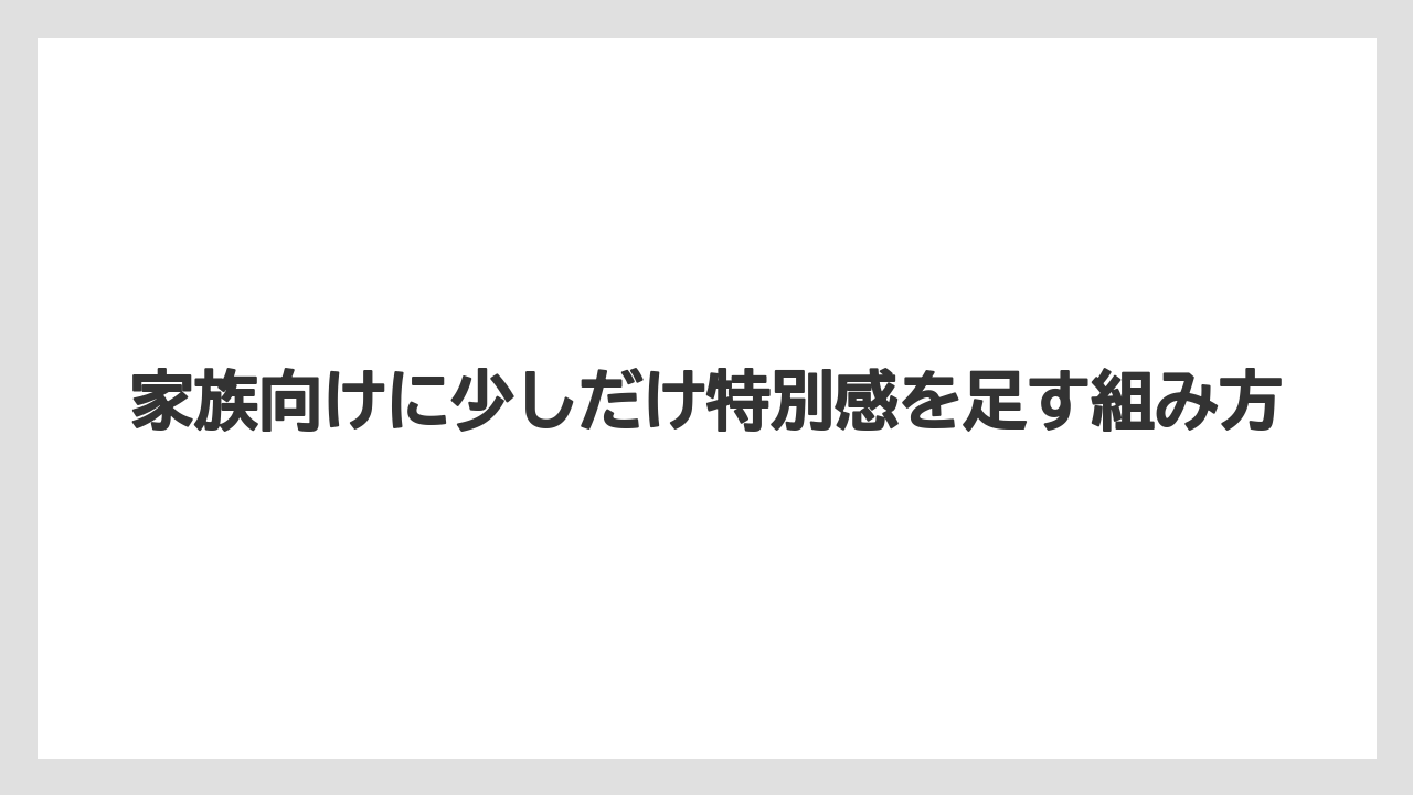 家族向けに少しだけ特別感を足す組み方