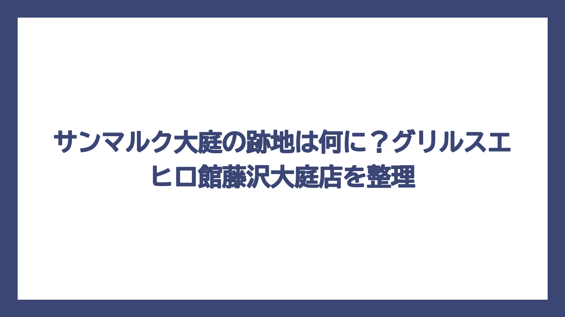 サンマルク大庭の跡地は何に？グリルスエヒロ館藤沢大庭店を整理