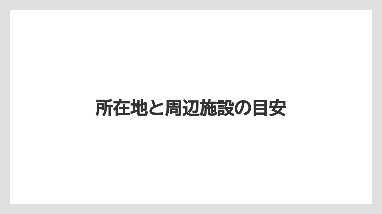 所在地と周辺施設の目安