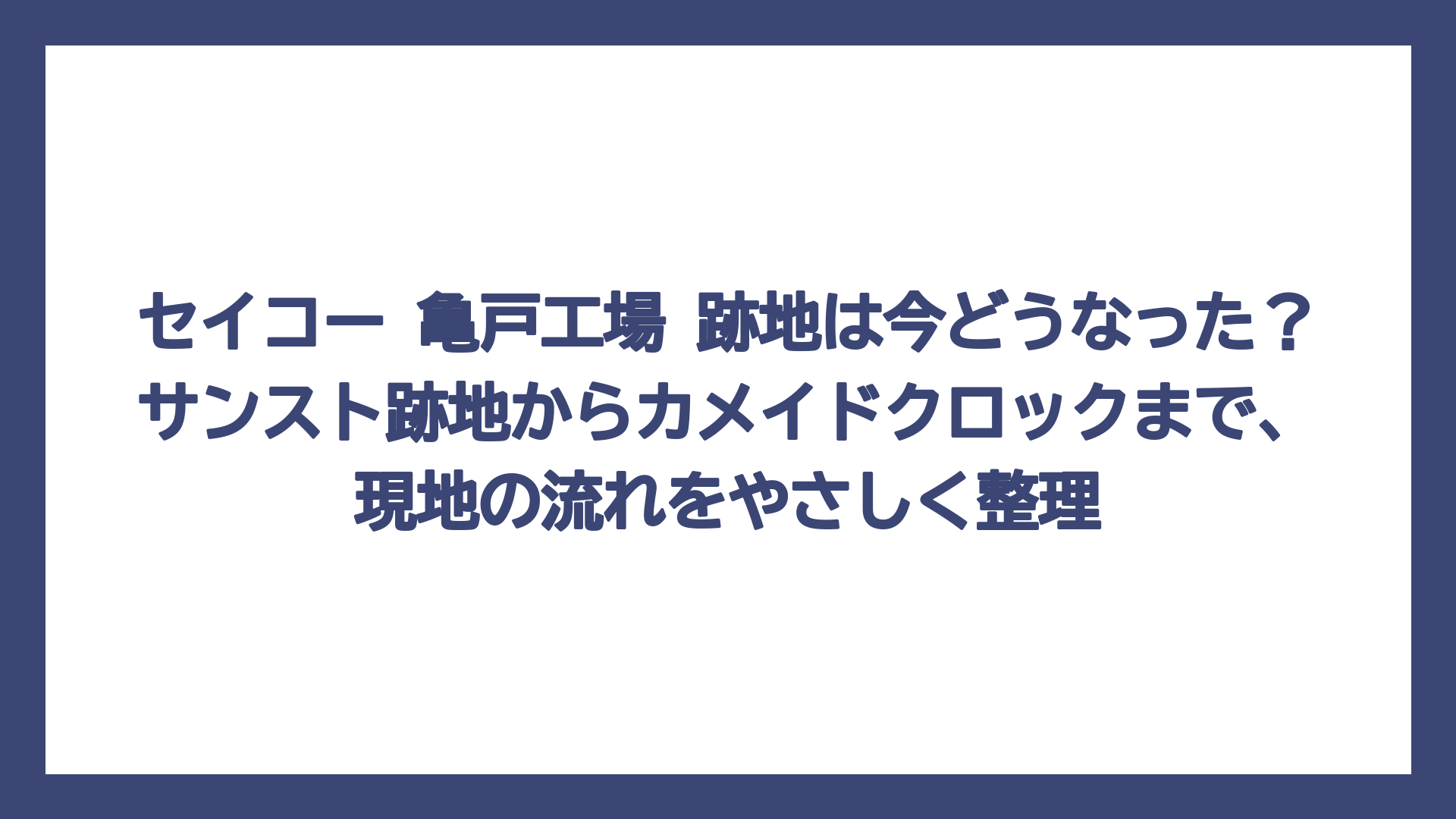 セイコー 亀戸工場 跡地は今どうなった？サンスト跡地からカメイドクロックまで、現地の流れをやさしく整理