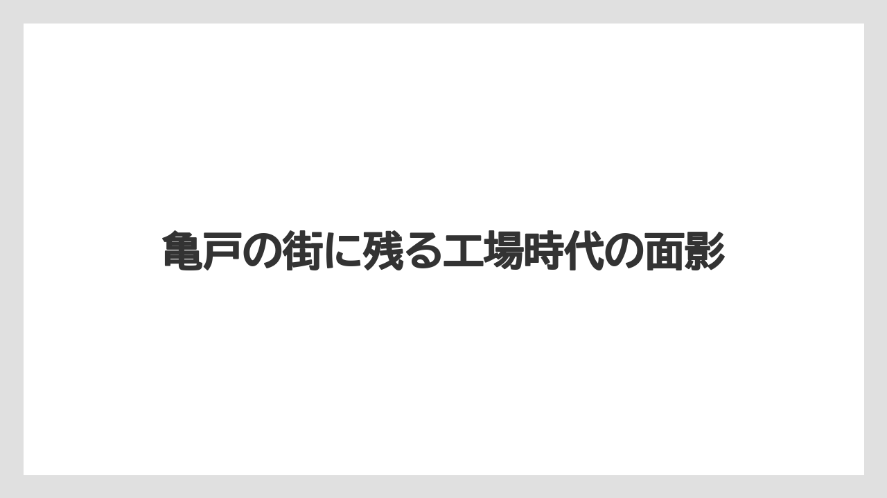 亀戸の街に残る工場時代の面影