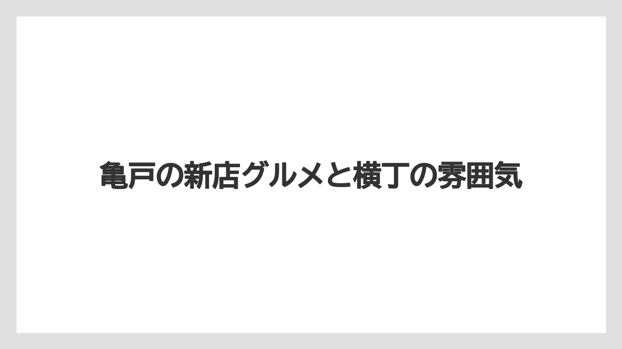 亀戸の新店グルメと横丁の雰囲気