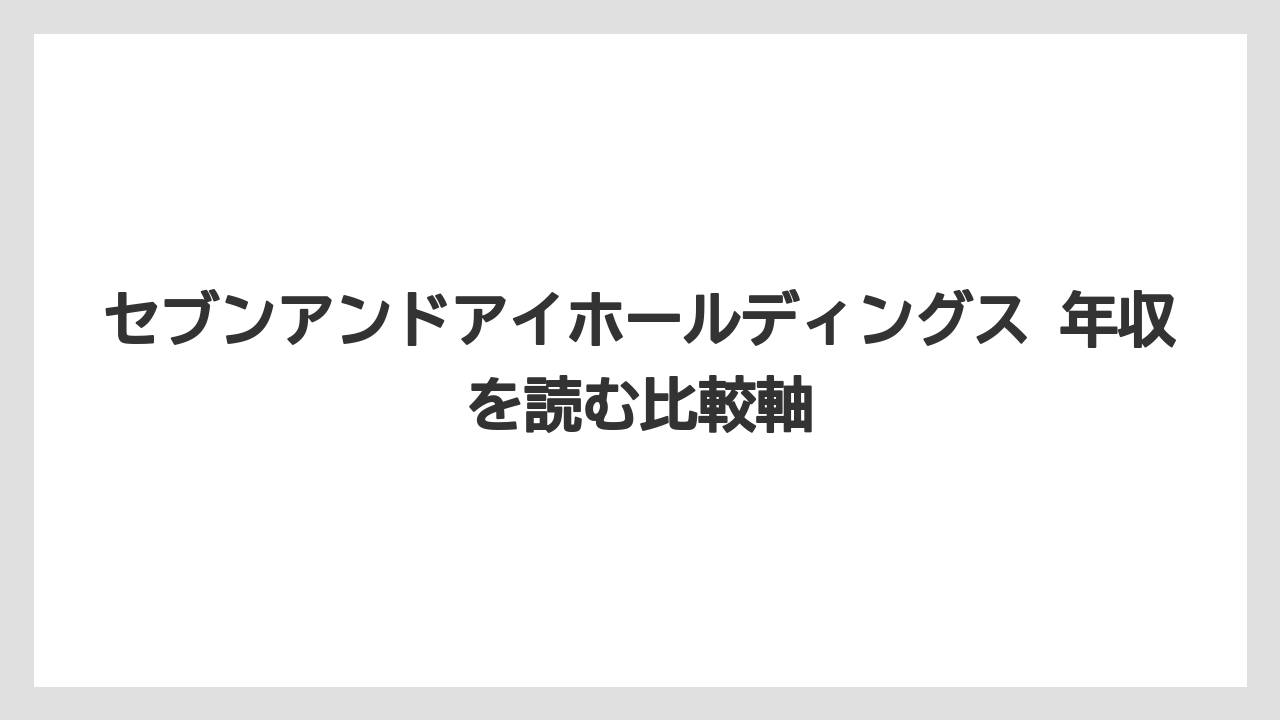セブンアンドアイホールディングス 年収を読む比較軸