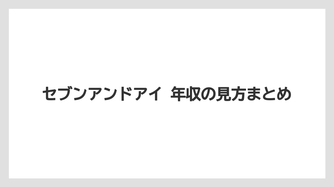 セブンアンドアイ 年収の見方まとめ
