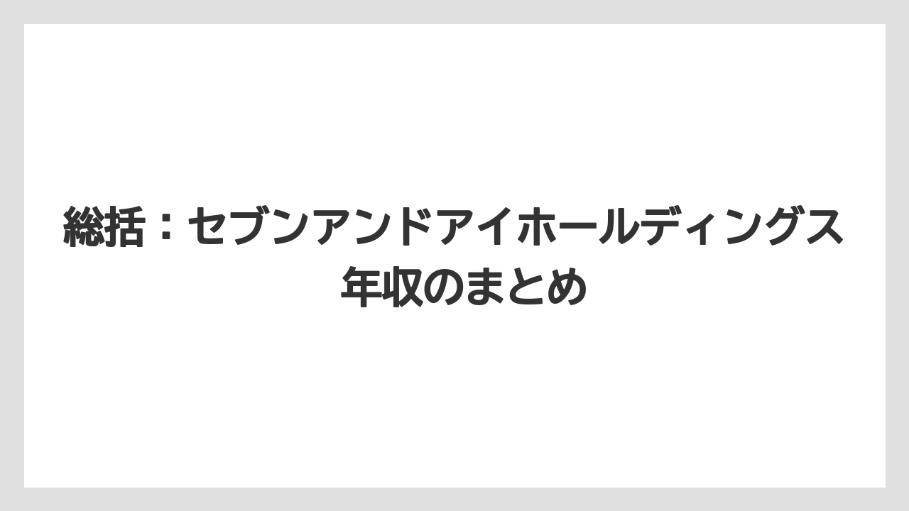 総括：セブンアンドアイホールディングス 年収のまとめ