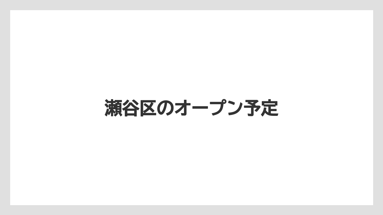 瀬谷区のオープン予定